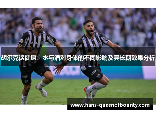 胡尔克谈健康:水与酒对身体的不同影响及其长期效果分析