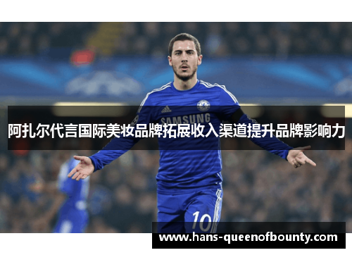 阿扎尔代言国际美妆品牌拓展收入渠道提升品牌影响力
