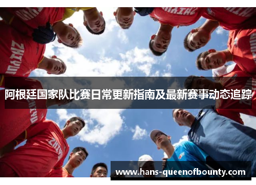 阿根廷国家队比赛日常更新指南及最新赛事动态追踪