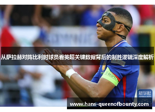 从萨拉赫对阵比利时球员看英超关键数据背后的制胜逻辑深度解析