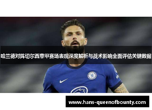 哈兰德对阵切尔西意甲赛场表现深度解析与战术影响全面评估关键数据